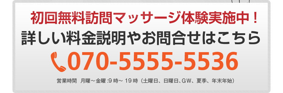 初回無料訪問マッサージ体験実施中!詳しい料金説明やお問合せはこちら070-5555-5536